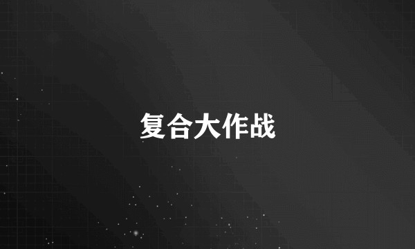 复合大作战