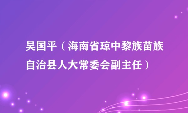 吴国平（海南省琼中黎族苗族自治县人大常委会副主任）