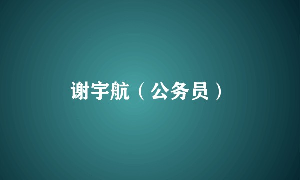 谢宇航(公务员)