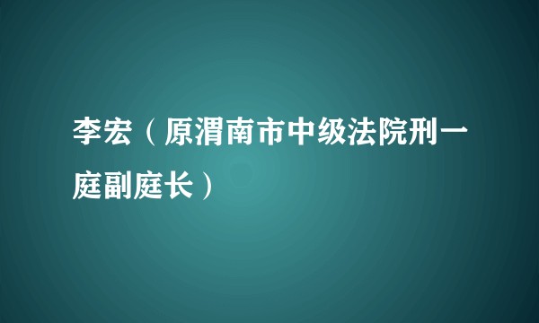 李宏（原渭南市中级法院刑一庭副庭长）