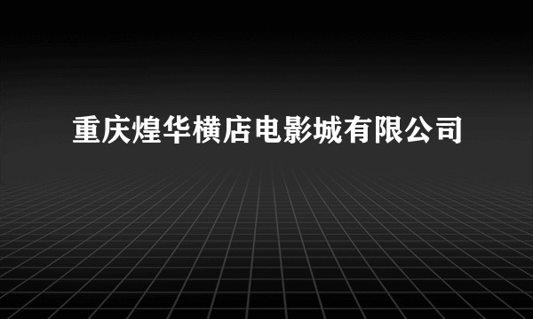 重庆煌华横店电影城有限公司