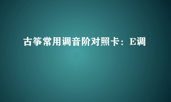 古筝常用调音阶对照卡：E调