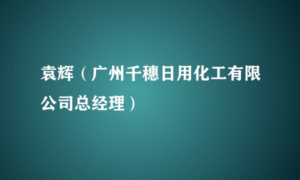 袁辉（广州千穗日用化工有限公司总经理）