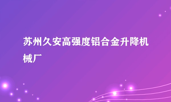苏州久安高强度铝合金升降机械厂