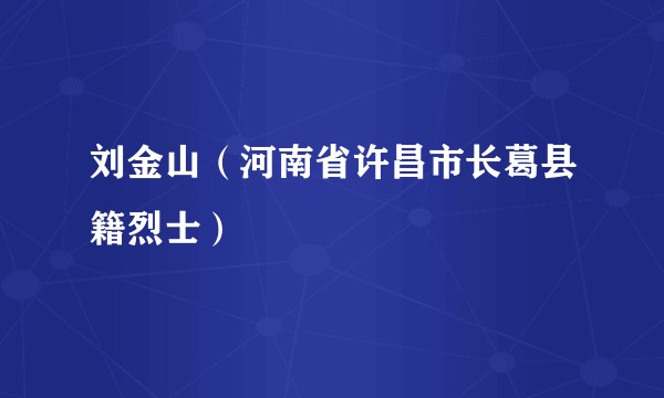 刘金山（河南省许昌市长葛县籍烈士）