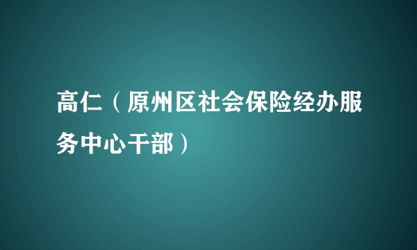 高仁（原州区社会保险经办服务中心干部）