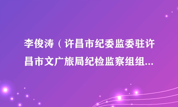 李俊涛（许昌市纪委监委驻许昌市文广旅局纪检监察组组长、局党组成员）