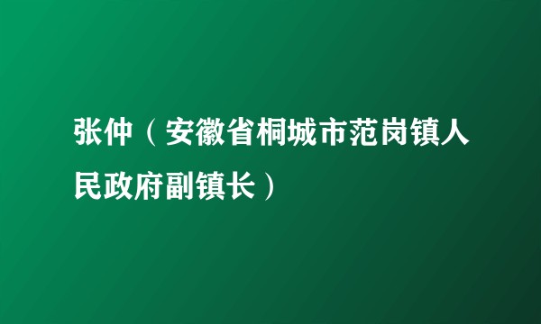 张仲（安徽省桐城市范岗镇人民政府副镇长）