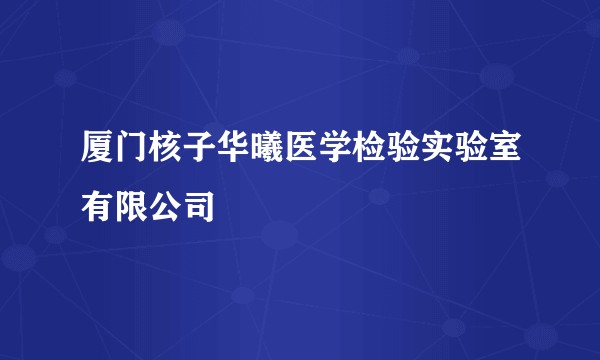 厦门核子华曦医学检验实验室有限公司