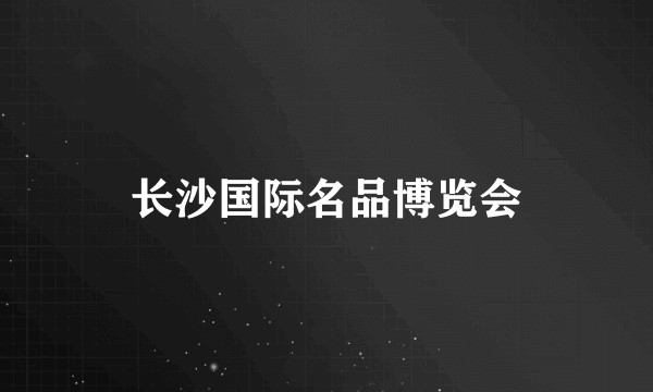 长沙国际名品博览会