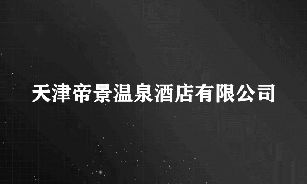 天津帝景温泉酒店有限公司