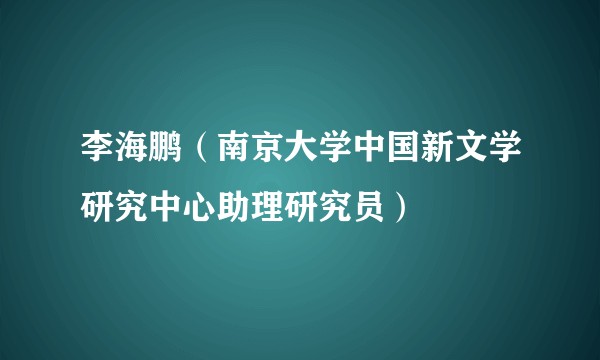 李海鹏（南京大学中国新文学研究中心助理研究员）