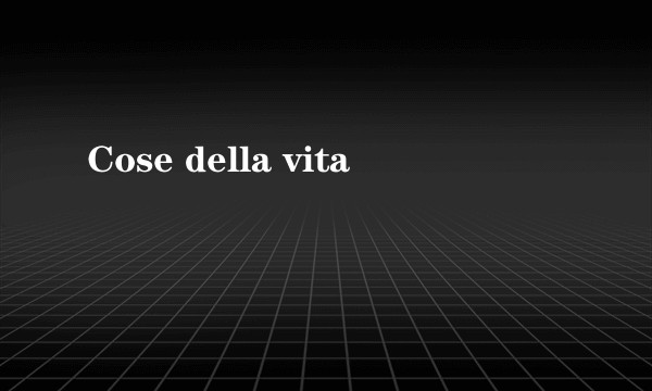 Cose della vita