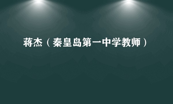 蒋杰（秦皇岛第一中学教师）