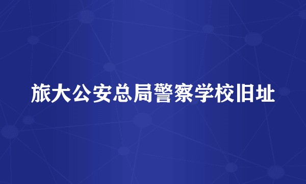 旅大公安总局警察学校旧址