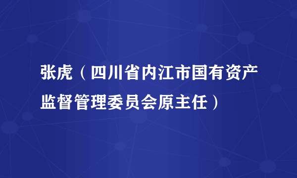 张虎（四川省内江市国有资产监督管理委员会原主任）