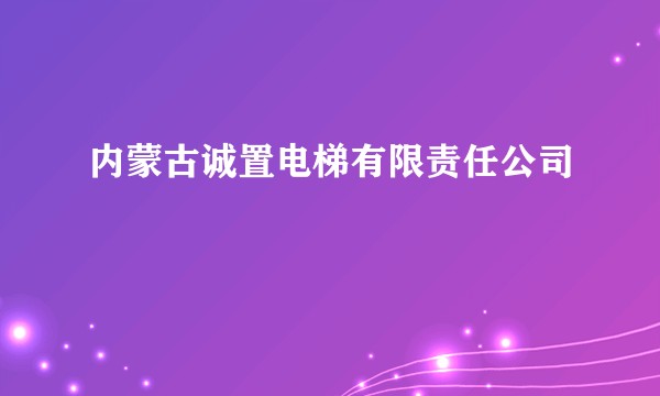 内蒙古诚置电梯有限责任公司