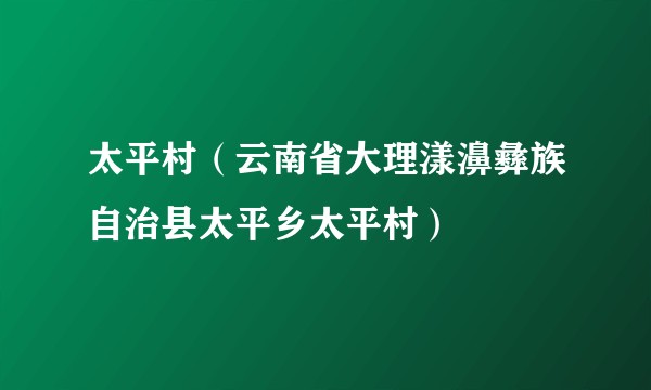 太平村(云南省大理漾濞彝族自治县太平乡太平村)