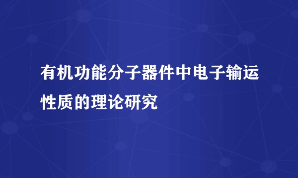 有机功能分子器件中电子输运性质的理论研究