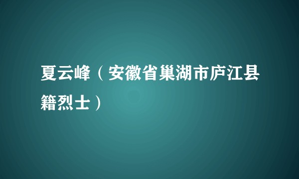 夏云峰（安徽省巢湖市庐江县籍烈士）