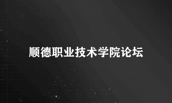 顺德职业技术学院论坛