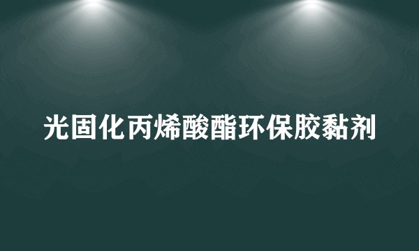 光固化丙烯酸酯环保胶黏剂