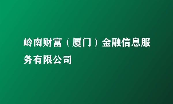 岭南财富（厦门）金融信息服务有限公司
