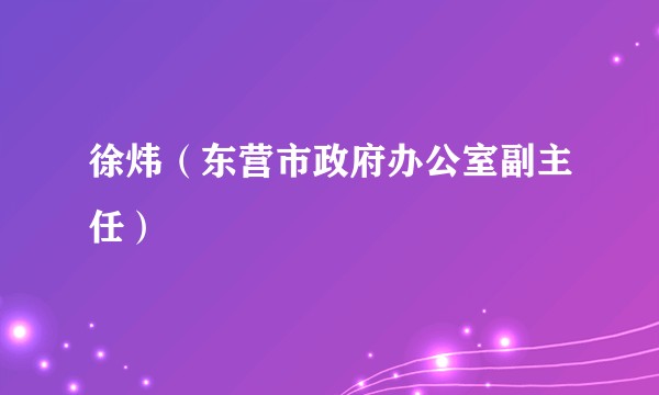 徐炜（东营市政府办公室副主任）