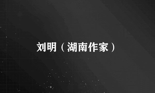 刘明（湖南作家）