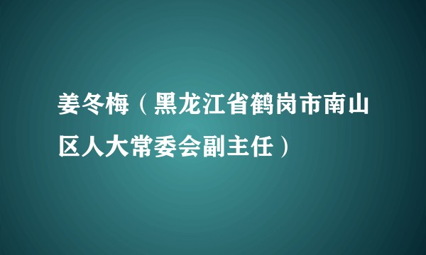 姜冬梅（黑龙江省鹤岗市南山区人大常委会副主任）