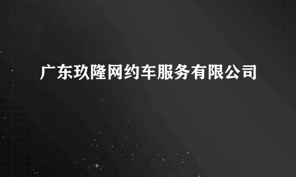 广东玖隆网约车服务有限公司