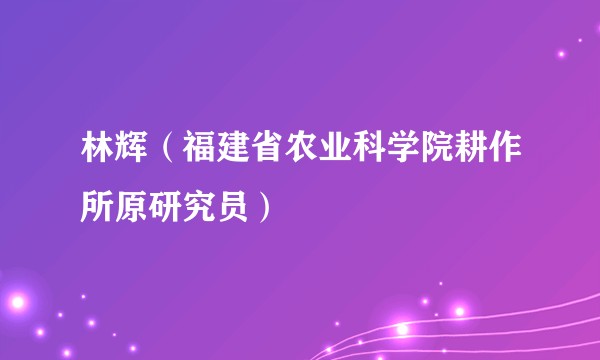 林辉（福建省农业科学院耕作所原研究员）