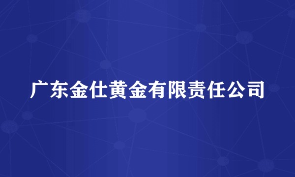 广东金仕黄金有限责任公司