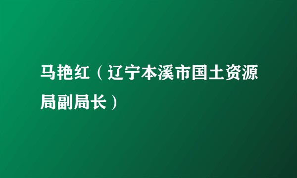马艳红(辽宁本溪市国土资源局副局长)