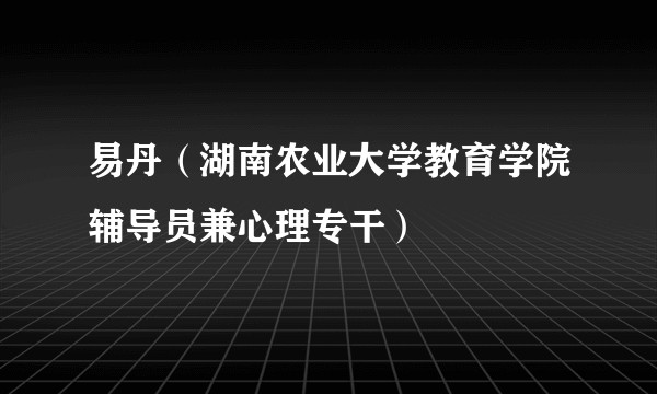 易丹（湖南农业大学教育学院辅导员兼心理专干）