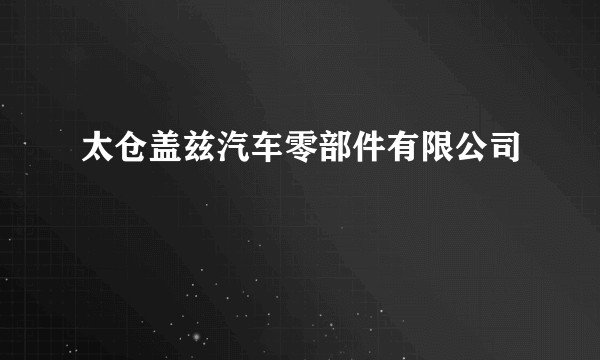 太仓盖兹汽车零部件有限公司
