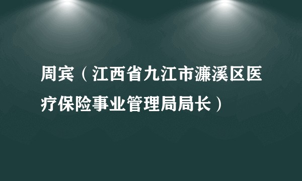 周宾（江西省九江市濂溪区医疗保险事业管理局局长）