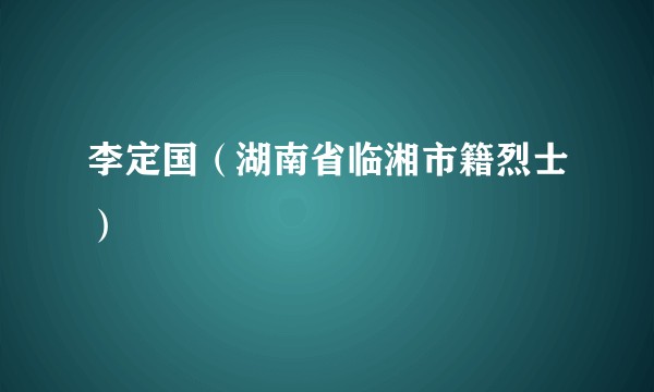 李定国（湖南省临湘市籍烈士）