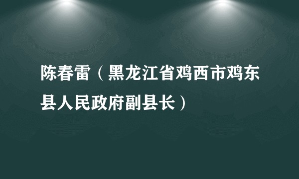 陈春雷（黑龙江省鸡西市鸡东县人民政府副县长）