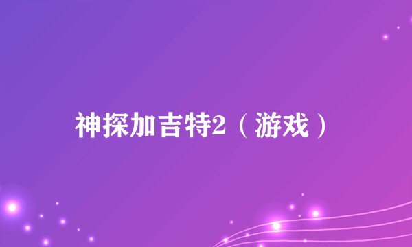 神探加吉特2（游戏）