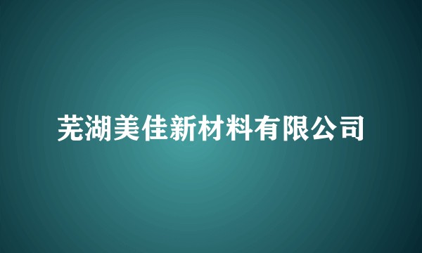 芜湖美佳新材料有限公司