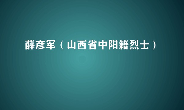 薛彦军(山西省中阳籍烈士)