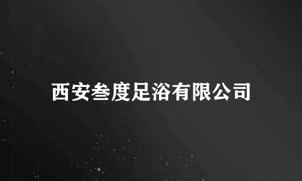 西安叁度足浴有限公司