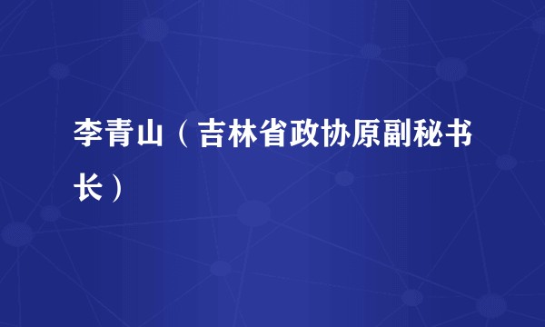 李青山（吉林省政协原副秘书长）