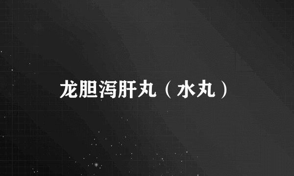 龙胆泻肝丸（水丸）