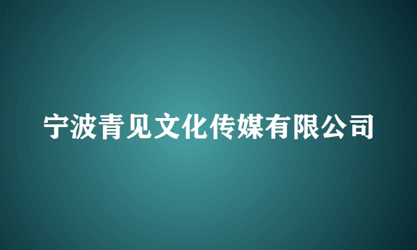 宁波青见文化传媒有限公司