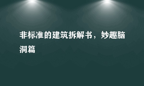 非标准的建筑拆解书，妙趣脑洞篇