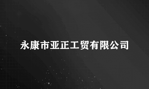 永康市亚正工贸有限公司