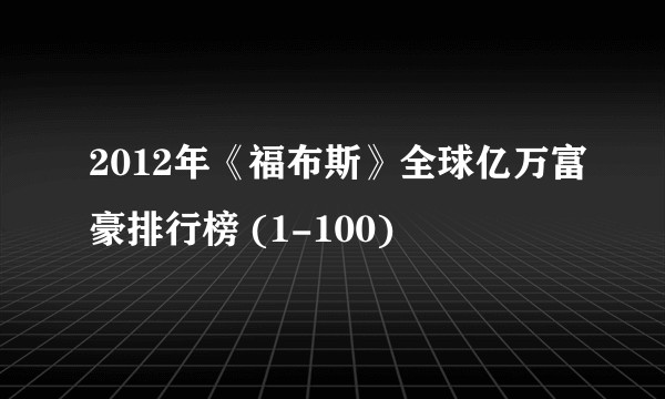 2012年《福布斯》全球亿万富豪排行榜 (1-100)