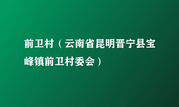 前卫村（云南省昆明晋宁县宝峰镇前卫村委会）